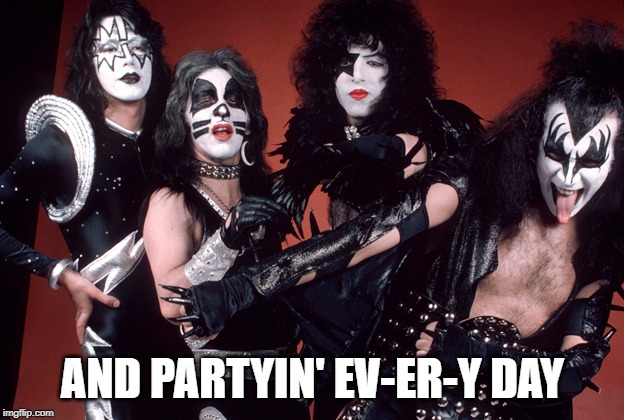 KISS birthday | AND PARTYIN' EV-ER-Y DAY | image tagged in kiss birthday | made w/ Imgflip meme maker