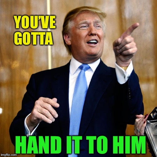 Donal Trump Birthday | YOU’VE GOTTA HAND IT TO HIM | image tagged in donal trump birthday | made w/ Imgflip meme maker