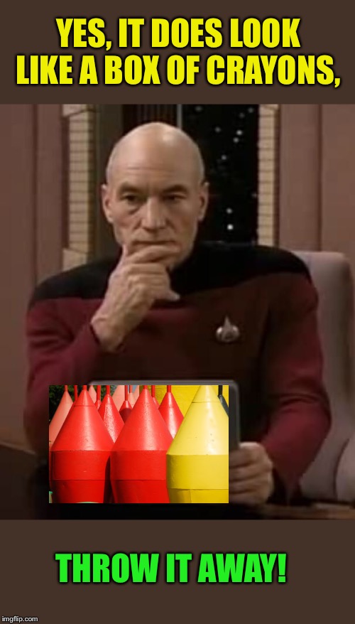 picard thinking | YES, IT DOES LOOK LIKE A BOX OF CRAYONS, THROW IT AWAY! | image tagged in picard thinking | made w/ Imgflip meme maker