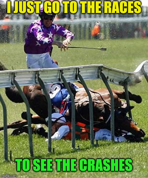 I JUST GO TO THE RACES TO SEE THE CRASHES | made w/ Imgflip meme maker