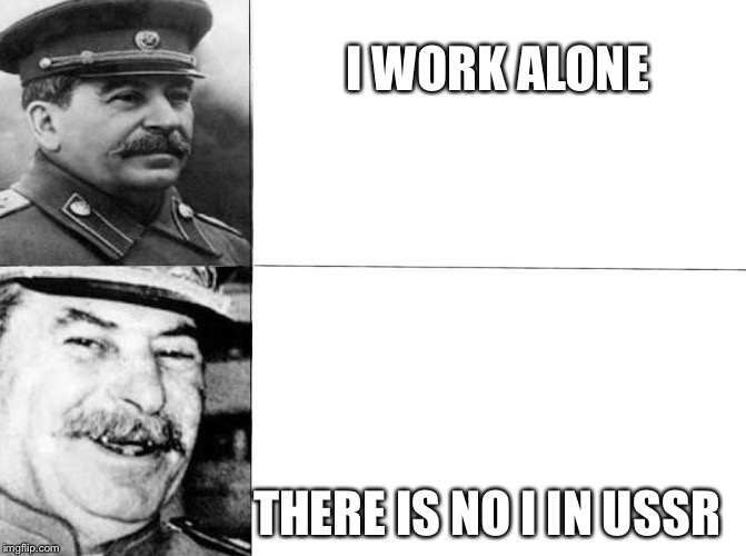 Happy Stalin | I WORK ALONE; THERE IS NO I IN USSR | image tagged in happy stalin | made w/ Imgflip meme maker