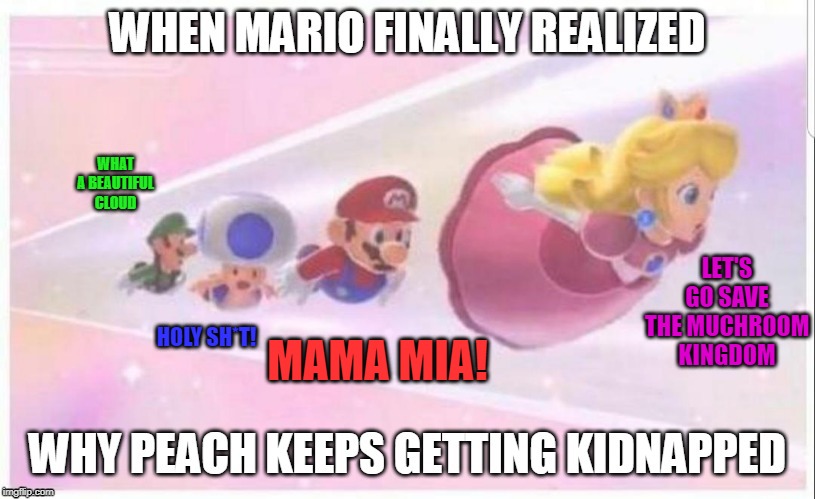 LET'S GO SAVE THE MUCHROOM KINGDOM MAMA MIA! HOLY SH*T! WHAT A BEAUTIFUL CLOUD | made w/ Imgflip meme maker