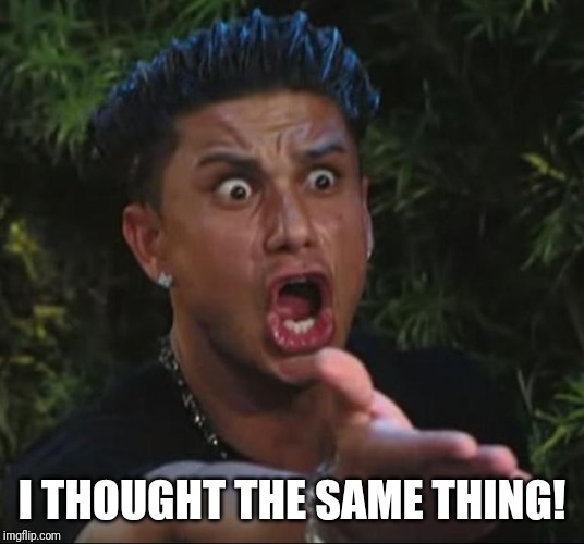 DJ Pauly D Meme | I THOUGHT THE SAME THING! | image tagged in memes,dj pauly d | made w/ Imgflip meme maker