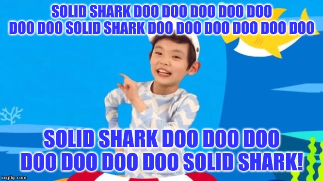 Solid Shark | SOLID SHARK DOO DOO DOO DOO DOO DOO DOO SOLID SHARK DOO DOO DOO DOO DOO DOO; SOLID SHARK DOO DOO DOO DOO DOO DOO DOO SOLID SHARK! | image tagged in baby shark,stupid,solid shark | made w/ Imgflip meme maker