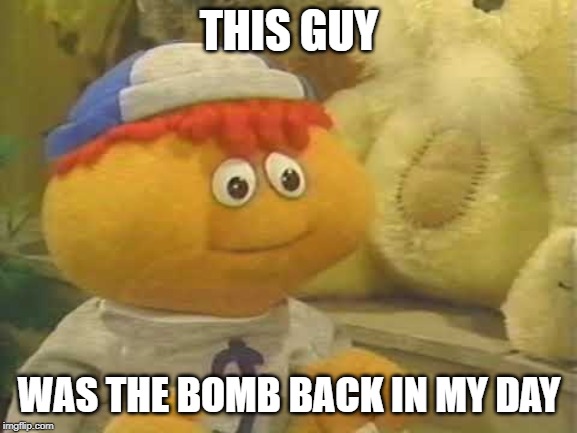 Gerbert | THIS GUY; WAS THE BOMB BACK IN MY DAY | image tagged in gerbert | made w/ Imgflip meme maker