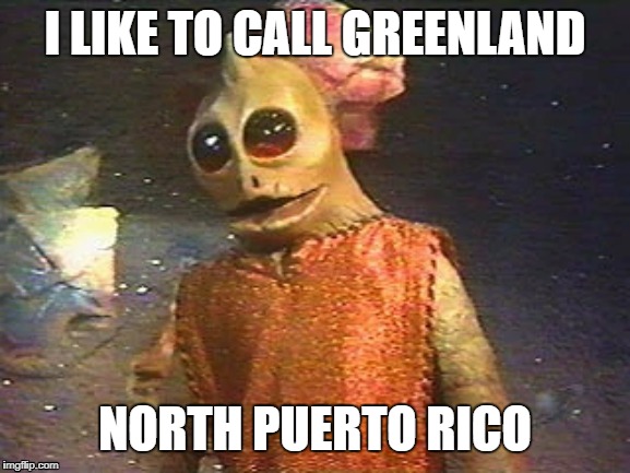 Enik Says | I LIKE TO CALL GREENLAND NORTH PUERTO RICO | image tagged in enik says | made w/ Imgflip meme maker