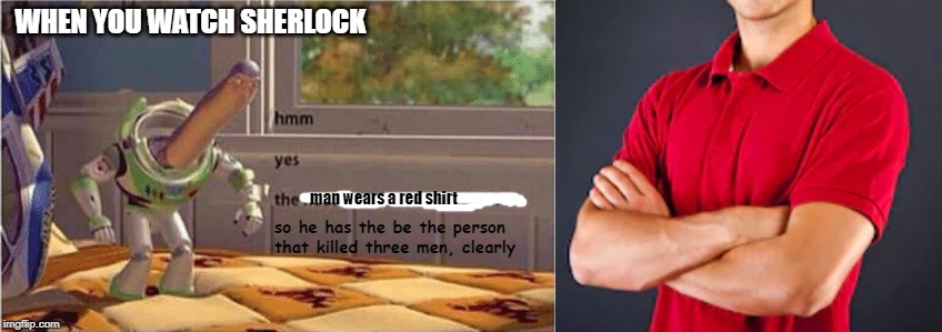 WHEN YOU WATCH SHERLOCK; man wears a red shirt; so he has the be the person that killed three men, clearly | image tagged in hmm yes the floor here is made out of floor | made w/ Imgflip meme maker