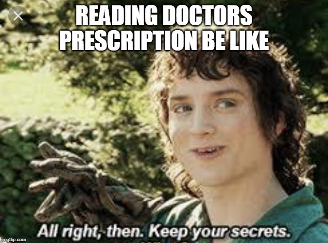 All Right Then, Keep Your Secrets | READING DOCTORS PRESCRIPTION BE LIKE | image tagged in all right then keep your secrets | made w/ Imgflip meme maker