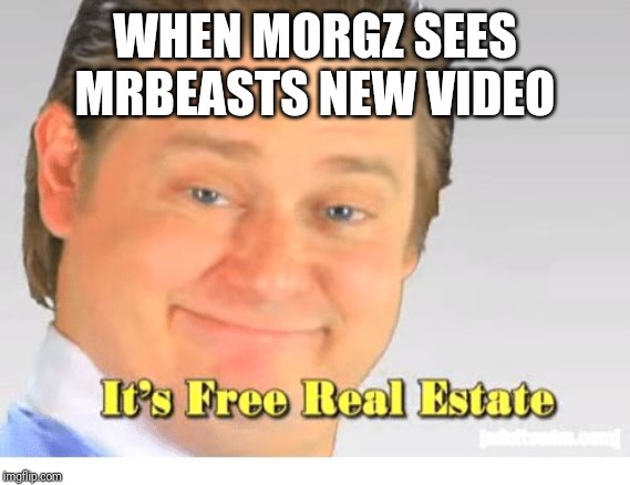 It's Free Real Estate | WHEN MORGZ SEES MRBEASTS NEW VIDEO | image tagged in it's free real estate | made w/ Imgflip meme maker