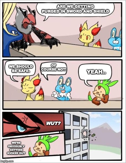 Pokemon board meeting | ARE WE GETTING PURGED IN SWORD AND SHIELD; OF COURSE NOT! WE SHOULD BE SAFE. YEAH.. WUT? WE'RE OBVIOUSLY GETTING KICKED OUT | image tagged in pokemon board meeting | made w/ Imgflip meme maker