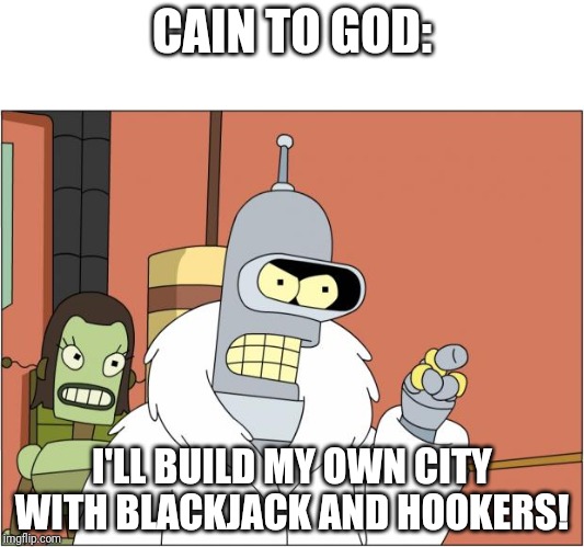 Bender Meme | CAIN TO GOD:; I'LL BUILD MY OWN CITY WITH BLACKJACK AND HOOKERS! | image tagged in memes,bender | made w/ Imgflip meme maker