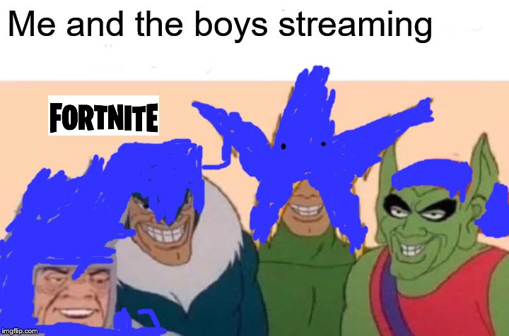 Me And The Boys Meme | Me and the boys streaming | image tagged in memes,me and the boys | made w/ Imgflip meme maker