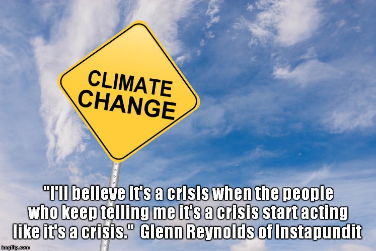 Climate change is starting to look doubtful! | "I'll believe it's a crisis when the people who keep telling me it's a crisis start acting like it's a crisis."  Glenn Reynolds of Instapundit | image tagged in climate change,hoax | made w/ Imgflip meme maker