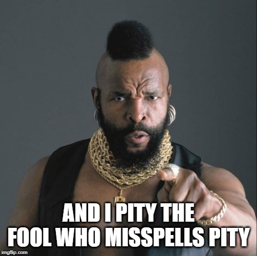 BA Baracus Pointing | AND I PITY THE FOOL WHO MISSPELLS PITY | image tagged in ba baracus pointing | made w/ Imgflip meme maker
