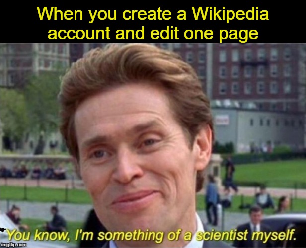 You know, I'm something of a scientist myself | When you create a Wikipedia account and edit one page | image tagged in you know i'm something of a scientist myself | made w/ Imgflip meme maker