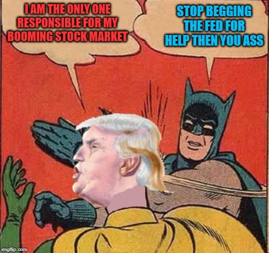wink wink 45's stock market is average at best | STOP BEGGING THE FED FOR HELP THEN YOU ASS; I AM THE ONLY ONE RESPONSIBLE FOR MY BOOMING STOCK MARKET | image tagged in batman slappingtrump | made w/ Imgflip meme maker