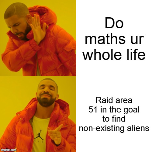 Drake Hotline Bling | Do maths ur whole life; Raid area 51 in the goal to find non-existing aliens | image tagged in memes,drake hotline bling | made w/ Imgflip meme maker