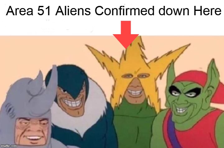 Me And The Boys | Area 51 Aliens Confirmed down Here | image tagged in memes,me and the boys | made w/ Imgflip meme maker