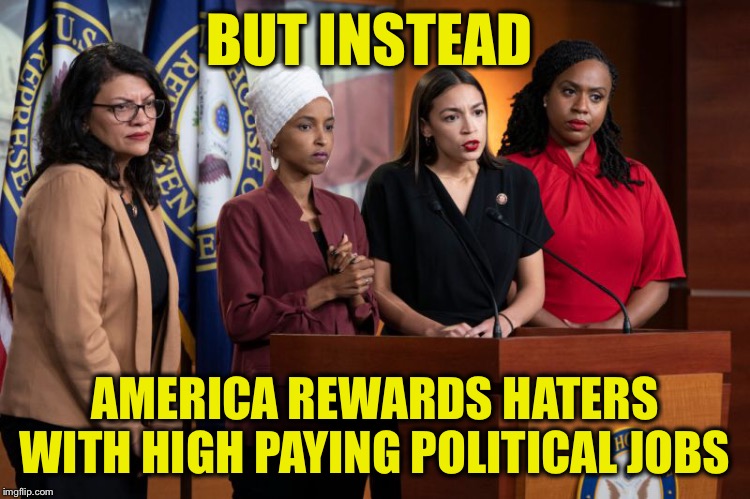 BUT INSTEAD AMERICA REWARDS HATERS WITH HIGH PAYING POLITICAL JOBS | made w/ Imgflip meme maker