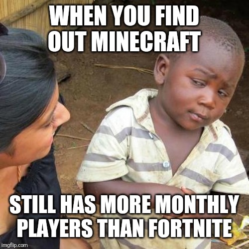 Third World Skeptical Kid Meme | WHEN YOU FIND OUT MINECRAFT; STILL HAS MORE MONTHLY PLAYERS THAN FORTNITE | image tagged in memes,third world skeptical kid | made w/ Imgflip meme maker