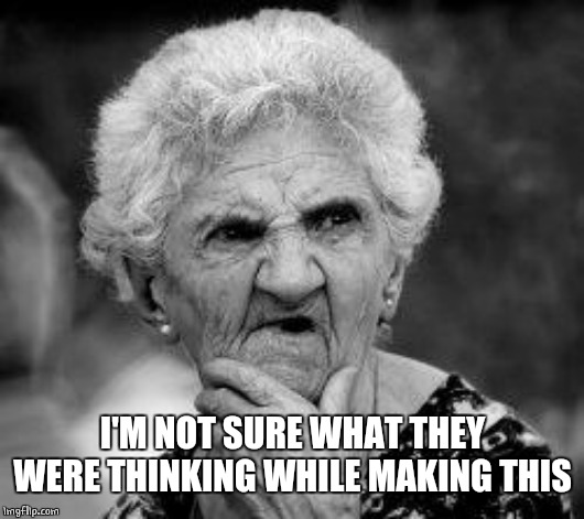 confused old lady | I'M NOT SURE WHAT THEY WERE THINKING WHILE MAKING THIS | image tagged in confused old lady | made w/ Imgflip meme maker