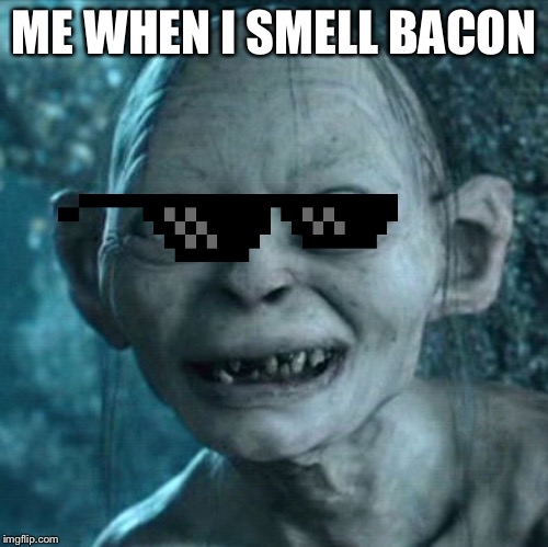 Gollum | ME WHEN I SMELL BACON | image tagged in memes,gollum | made w/ Imgflip meme maker