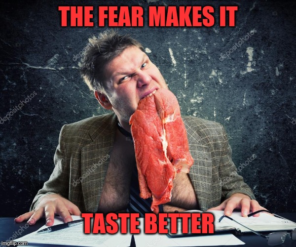 THE FEAR MAKES IT TASTE BETTER | made w/ Imgflip meme maker