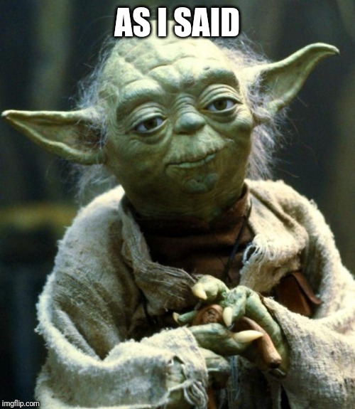 Star Wars Yoda Meme | AS I SAID | image tagged in memes,star wars yoda | made w/ Imgflip meme maker