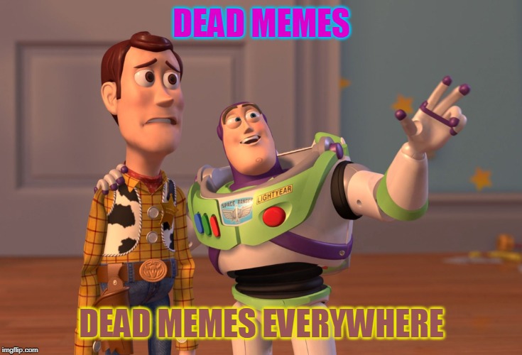 X, X Everywhere Meme | DEAD MEMES; DEAD MEMES EVERYWHERE | image tagged in memes,x x everywhere | made w/ Imgflip meme maker