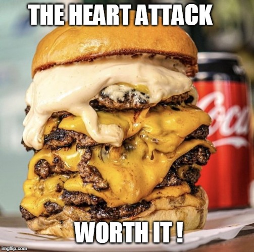 Burger | THE HEART ATTACK; WORTH IT ! | image tagged in burger | made w/ Imgflip meme maker