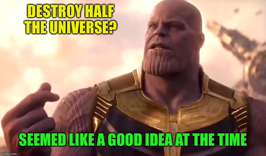 thanos snap | DESTROY HALF THE UNIVERSE? SEEMED LIKE A GOOD IDEA AT THE TIME | image tagged in thanos snap | made w/ Imgflip meme maker