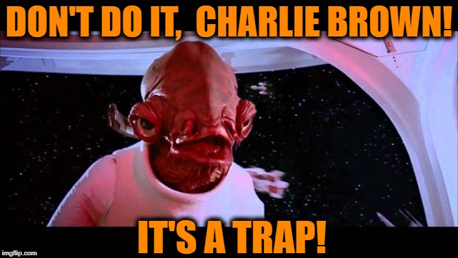 It's a trap  | DON'T DO IT,  CHARLIE BROWN! IT'S A TRAP! | image tagged in it's a trap | made w/ Imgflip meme maker