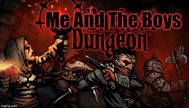 Darkest Dungeon | Me And The Boys | image tagged in me and the boys,darkest dungeon,meme,game | made w/ Imgflip meme maker