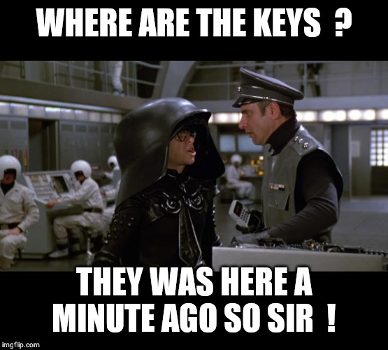 Spaceballs | WHERE ARE THE KEYS  ? THEY WAS HERE A MINUTE AGO SO SIR  ! | image tagged in spaceballs | made w/ Imgflip meme maker