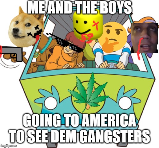 Scooby Doo Meme | ME AND THE BOYS; GOING TO AMERICA TO SEE DEM GANGSTERS | image tagged in memes,scooby doo | made w/ Imgflip meme maker