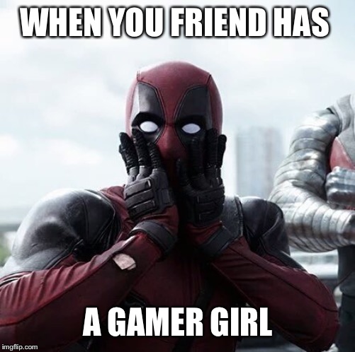 Deadpool Surprised | WHEN YOU FRIEND HAS; A GAMER GIRL | image tagged in memes,deadpool surprised | made w/ Imgflip meme maker