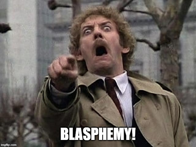 Bodysnatcher accusation | BLASPHEMY! | image tagged in bodysnatcher accusation | made w/ Imgflip meme maker