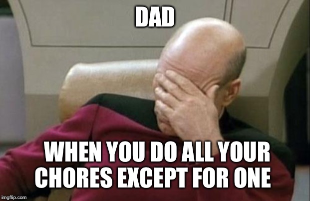 Captain Picard Facepalm | DAD; WHEN YOU DO ALL YOUR CHORES EXCEPT FOR ONE | image tagged in memes,captain picard facepalm | made w/ Imgflip meme maker