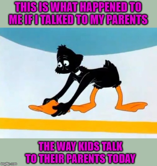 Our parents were allowed to kick our asses and we turned out ok! | THIS IS WHAT HAPPENED TO ME IF I TALKED TO MY PARENTS; THE WAY KIDS TALK TO THEIR PARENTS TODAY | image tagged in daffy duck picking up his beak,memes,slap the beak of ya,funny,old school ass whoopin',daffy duck | made w/ Imgflip meme maker
