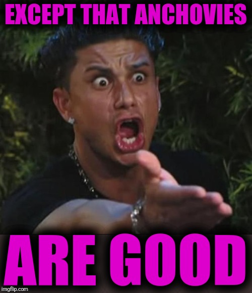 DJ Pauly D Meme | EXCEPT THAT ANCHOVIES ARE GOOD | image tagged in memes,dj pauly d | made w/ Imgflip meme maker