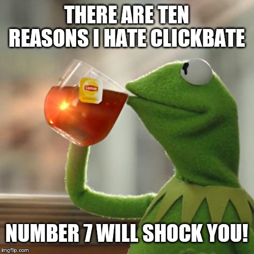 But That's None Of My Business | THERE ARE TEN REASONS I HATE CLICKBATE; NUMBER 7 WILL SHOCK YOU! | image tagged in memes,but thats none of my business,kermit the frog | made w/ Imgflip meme maker