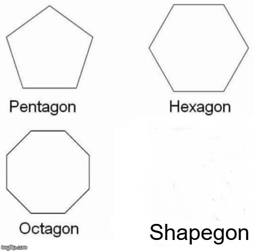 Pentagon Hexagon Octagon Meme | Shapegon | image tagged in memes,pentagon hexagon octagon | made w/ Imgflip meme maker
