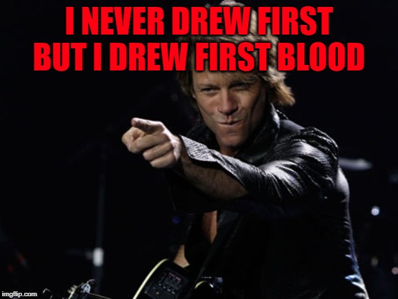 Bon Jovi Finger Point | I NEVER DREW FIRST BUT I DREW FIRST BLOOD | image tagged in bon jovi finger point | made w/ Imgflip meme maker