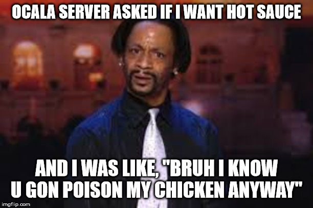 You Got Me Fucked Up Black People | OCALA SERVER ASKED IF I WANT HOT SAUCE; AND I WAS LIKE, "BRUH I KNOW U GON POISON MY CHICKEN ANYWAY" | image tagged in you got me fucked up black people | made w/ Imgflip meme maker
