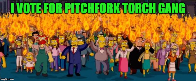 Simpsons angry mob torches | I VOTE FOR PITCHFORK TORCH GANG | image tagged in simpsons angry mob torches | made w/ Imgflip meme maker