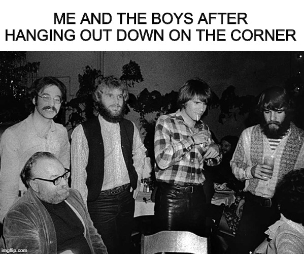Bring a Nickel and Tap Your Feet? Me and the boys week. A CravenMoordik and Nixie.Knox event (Aug. 19-25) | ME AND THE BOYS AFTER HANGING OUT DOWN ON THE CORNER | image tagged in me and the boys week,ccr | made w/ Imgflip meme maker