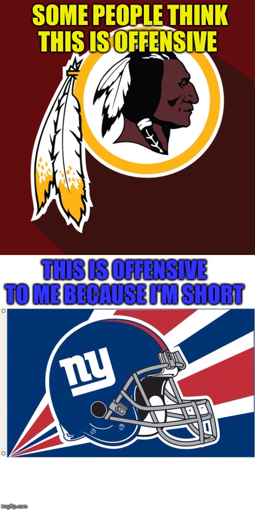 SOME PEOPLE THINK THIS IS OFFENSIVE; THIS IS OFFENSIVE TO ME BECAUSE I'M SHORT | image tagged in ny giants flag,redskins | made w/ Imgflip meme maker