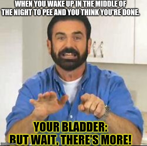 but wait there's more | WHEN YOU WAKE UP IN THE MIDDLE OF THE NIGHT TO PEE AND YOU THINK YOU'RE DONE. YOUR BLADDER:
BUT WAIT, THERE'S MORE! | image tagged in but wait there's more | made w/ Imgflip meme maker