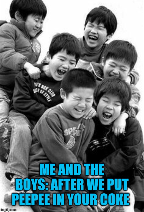 Me Chinese, me play joke... Me and The Boys Week, a CravenMoordik and Nixie.Knox event! Aug 19-25 | ME AND THE BOYS: AFTER WE PUT PEEPEE IN YOUR COKE | image tagged in jbmemegeek,me and the boys,me and the boys week | made w/ Imgflip meme maker