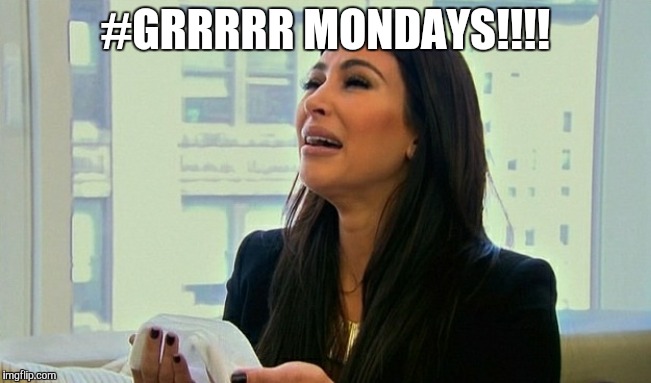 Kim Kardashian Crying  | #GRRRRR MONDAYS!!!! | image tagged in kim kardashian crying | made w/ Imgflip meme maker